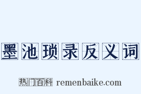 墨池琐录反义词是什么意思的图片